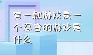 有一款游戏是一个忍者的游戏是什么