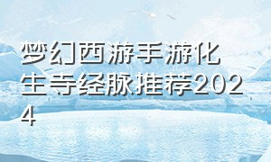 梦幻西游手游化生寺经脉推荐2024