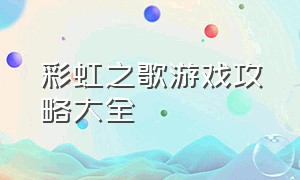 彩虹之歌游戏攻略大全