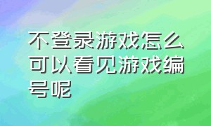 不登录游戏怎么可以看见游戏编号呢