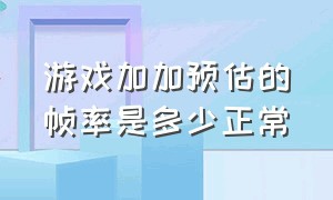 游戏加加预估的帧率是多少正常