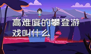 高难度的攀登游戏叫什么