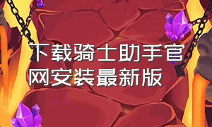 下载骑士助手官网安装最新版