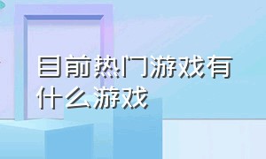 目前热门游戏有什么游戏