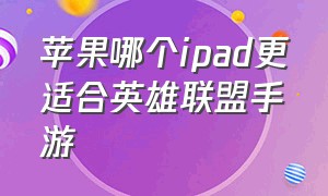 苹果哪个ipad更适合英雄联盟手游