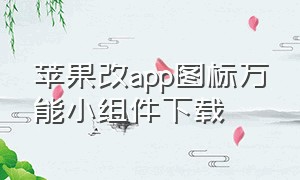 苹果改app图标万能小组件下载