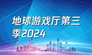 地球游戏厅第三季2024