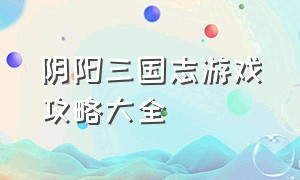 阴阳三国志游戏攻略大全