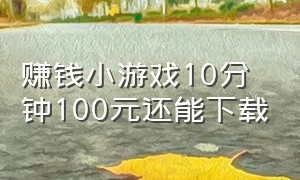 赚钱小游戏10分钟100元还能下载