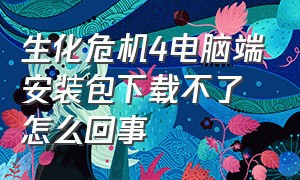 生化危机4电脑端安装包下载不了怎么回事