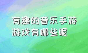 有趣的音乐手游游戏有哪些呢