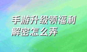 手游升级领福利解密怎么弄