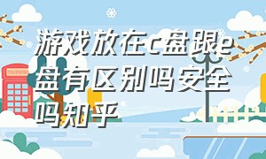 游戏放在c盘跟e盘有区别吗安全吗知乎