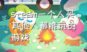 steam一个人买其他人都能玩的游戏