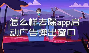 怎么样去除app启动广告弹出窗口