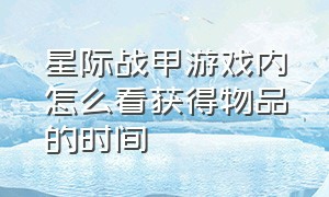 星际战甲游戏内怎么看获得物品的时间