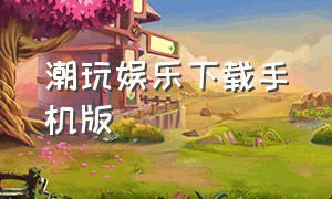 潮玩娱乐下载手机版