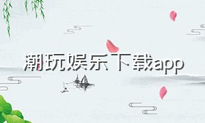 潮玩娱乐下载app