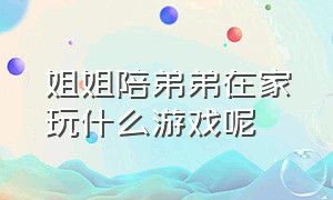 姐姐陪弟弟在家玩什么游戏呢