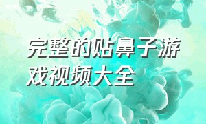 完整的贴鼻子游戏视频大全