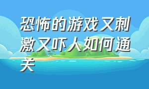 恐怖的游戏又刺激又吓人如何通关