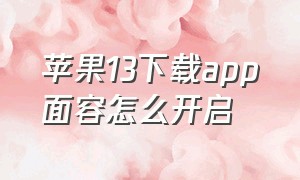 苹果13下载app面容怎么开启