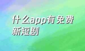 什么app有免费新短剧