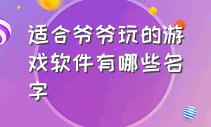 适合爷爷玩的游戏软件有哪些名字