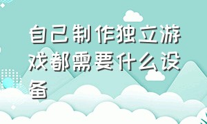 自己制作独立游戏都需要什么设备