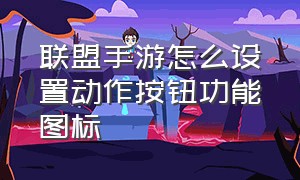 联盟手游怎么设置动作按钮功能图标