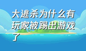 大逃杀为什么有玩家被踢出游戏了