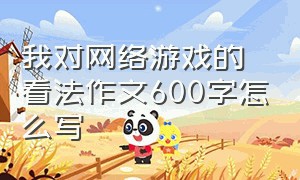 我对网络游戏的看法作文600字怎么写