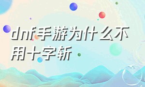 dnf手游为什么不用十字斩