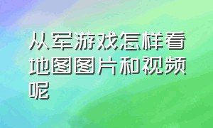 从军游戏怎样看地图图片和视频呢