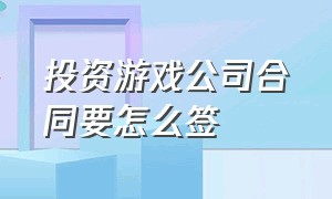 投资游戏公司合同要怎么签