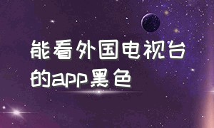 能看外国电视台的app黑色