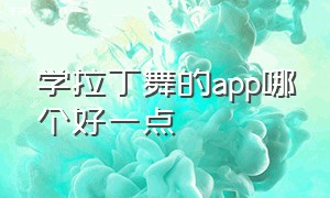 学拉丁舞的app哪个好一点