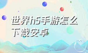 世界h5手游怎么下载安卓