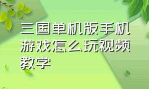 三国单机版手机游戏怎么玩视频教学