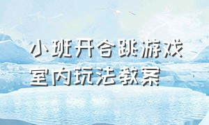 小班开合跳游戏室内玩法教案