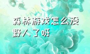 森林游戏怎么没野人了呀