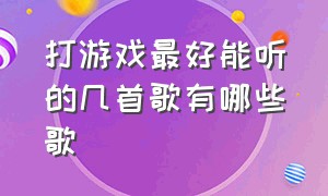 打游戏最好能听的几首歌有哪些歌