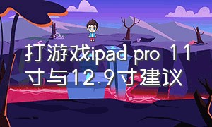 打游戏ipad pro 11寸与12.9寸建议