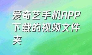 爱奇艺手机APP下载的视频文件夹