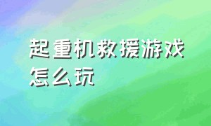 起重机救援游戏怎么玩