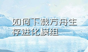 如何下载方舟生存进化模组