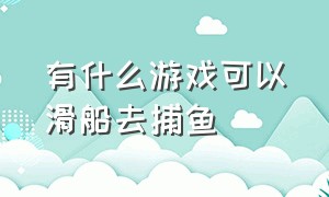 有什么游戏可以滑船去捕鱼