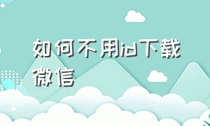 如何不用id下载微信