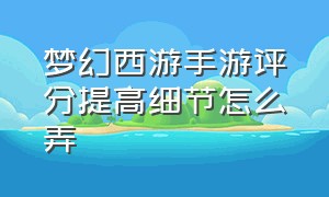 梦幻西游手游评分提高细节怎么弄