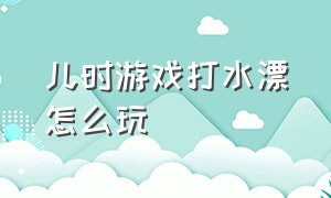 儿时游戏打水漂怎么玩